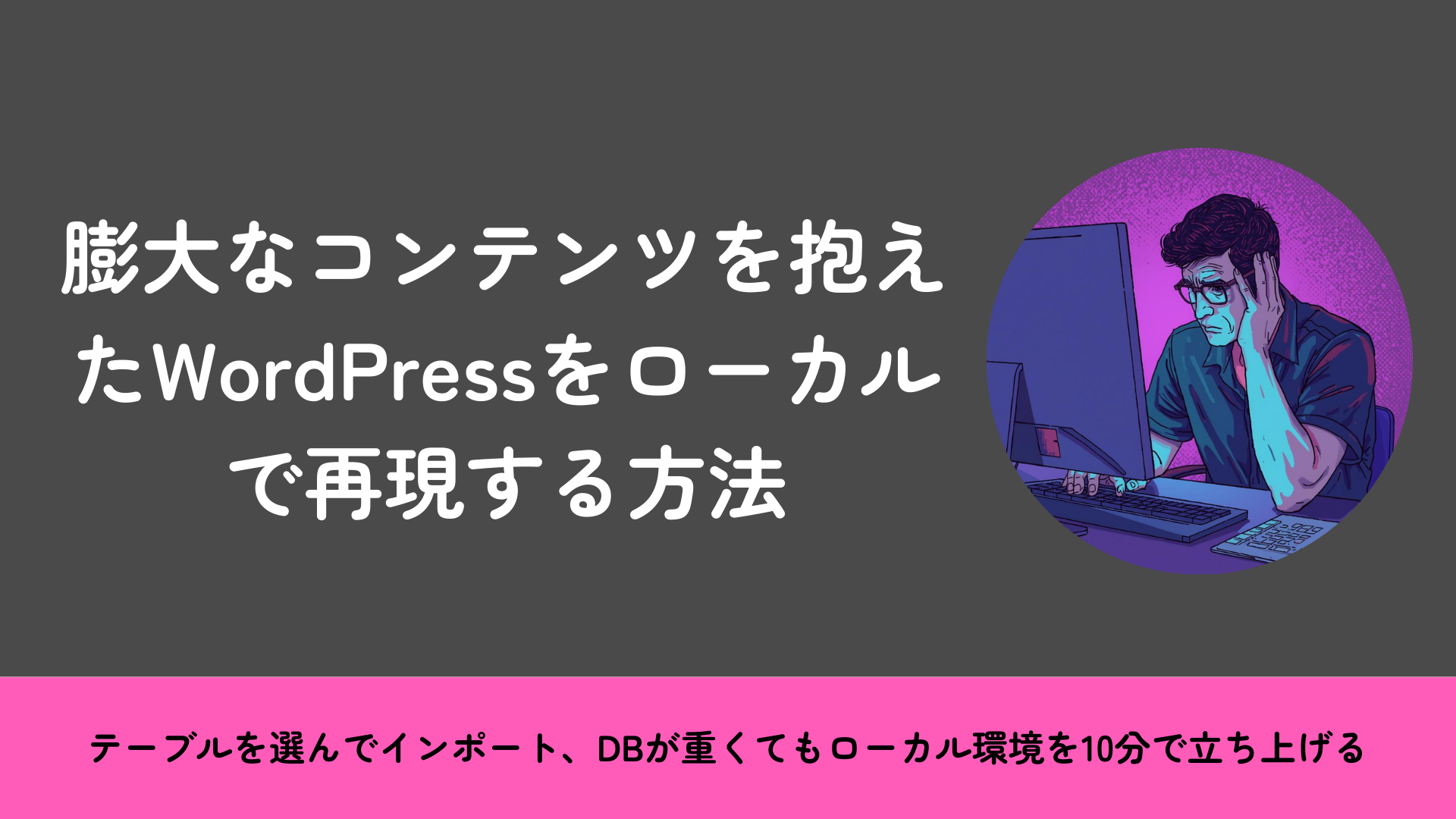 DBが5GB超えでも諦めない。膨大なコンテンツを抱えたWordPressをローカルで再現する方法